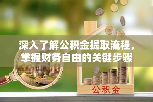 伊犁深入了解公积金提取流程，掌握财务自由的关键步骤