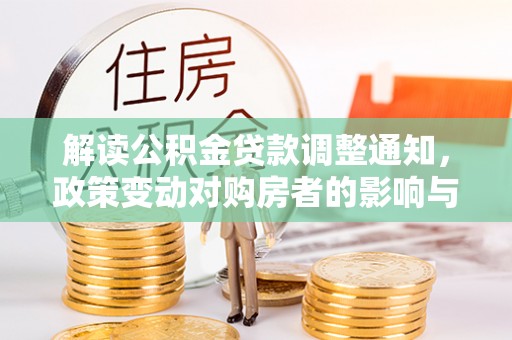 伊犁解读公积金贷款调整通知，政策变动对购房者的影响与应对策略
