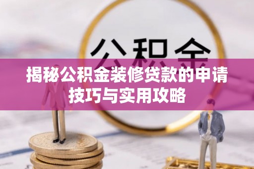 伊犁揭秘公积金装修贷款的申请技巧与实用攻略