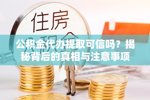 伊犁公积金代办提取可信吗？揭秘背后的真相与注意事项