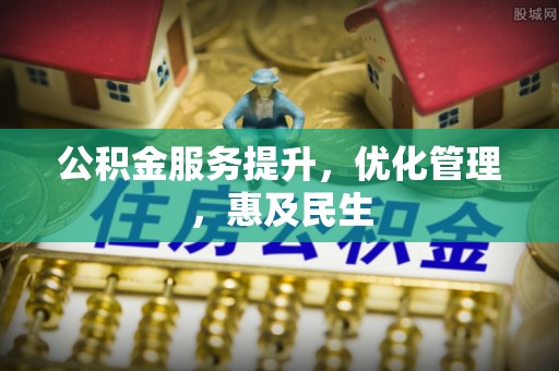 伊犁公积金服务提升，优化管理，惠及民生