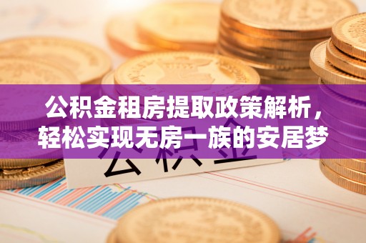 伊犁公积金租房提取政策解析，轻松实现无房一族的安居梦想