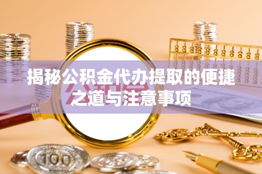 伊犁揭秘公积金代办提取的便捷之道与注意事项