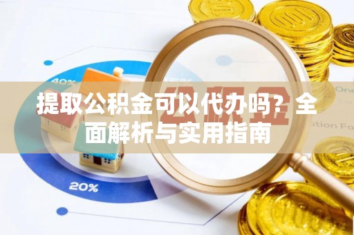 伊犁提取公积金可以代办吗？全面解析与实用指南