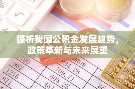 伊犁探析我国公积金发展趋势，政策革新与未来展望