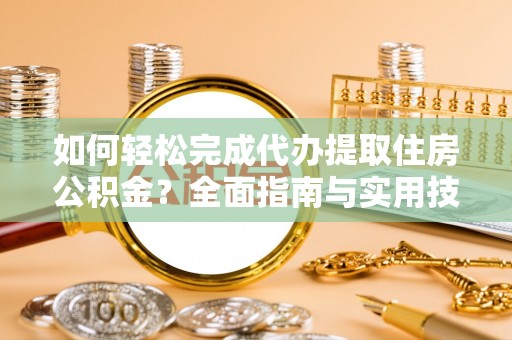 伊犁如何轻松完成代办提取住房公积金？全面指南与实用技巧