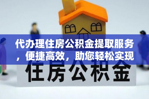 伊犁代办理住房公积金提取服务，便捷高效，助您轻松实现资金规划