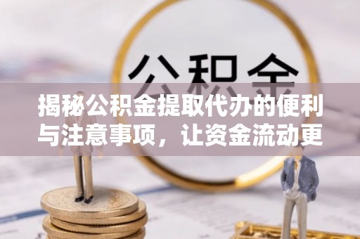 伊犁揭秘公积金提取代办的便利与注意事项，让资金流动更高效