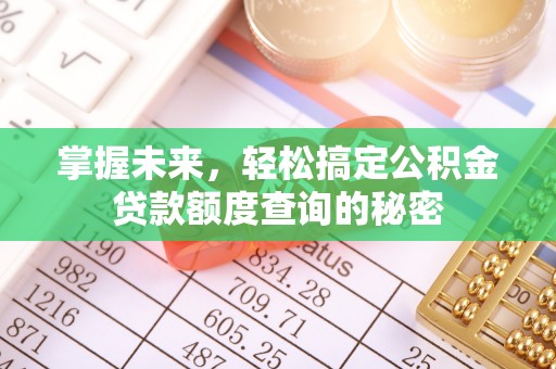 伊犁掌握未来，轻松搞定公积金贷款额度查询的秘密