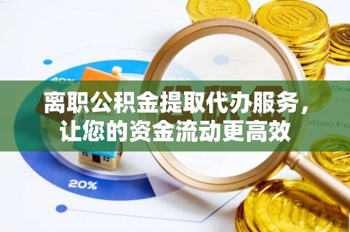 伊犁离职公积金提取代办服务，让您的资金流动更高效