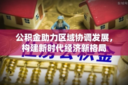 伊犁公积金助力区域协调发展，构建新时代经济新格局