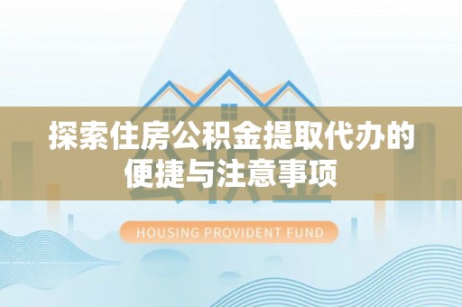 伊犁探索住房公积金提取代办的便捷与注意事项