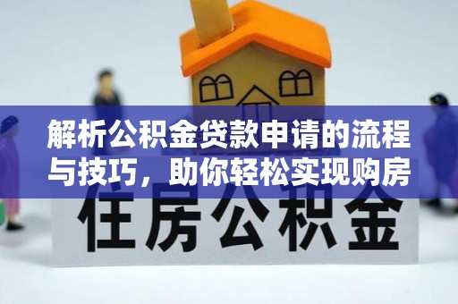 伊犁解析公积金贷款申请的流程与技巧，助你轻松实现购房梦想