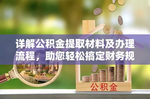 伊犁详解公积金提取材料及办理流程，助您轻松搞定财务规划