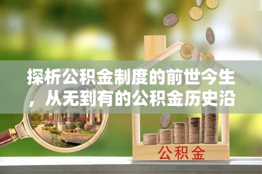 伊犁探析公积金制度的前世今生，从无到有的公积金历史沿革解析