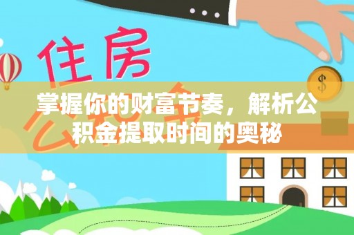 伊犁掌握你的财富节奏，解析公积金提取时间的奥秘