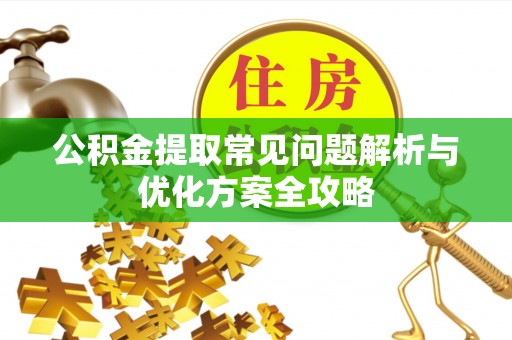 伊犁公积金提取常见问题解析与优化方案全攻略