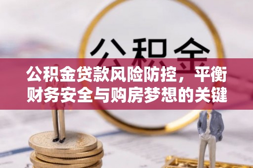 伊犁公积金贷款风险防控，平衡财务安全与购房梦想的关键
