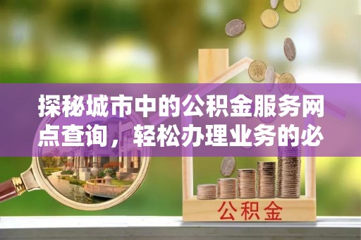 伊犁探秘城市中的公积金服务网点查询，轻松办理业务的必备指南