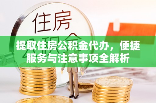 伊犁提取住房公积金代办，便捷服务与注意事项全解析