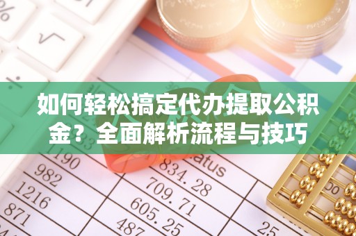 伊犁如何轻松搞定代办提取公积金？全面解析流程与技巧