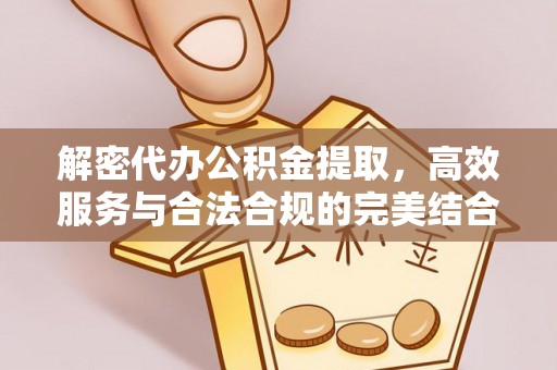 伊犁解密代办公积金提取，高效服务与合法合规的完美结合