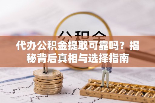 伊犁代办公积金提取可靠吗？揭秘背后真相与选择指南