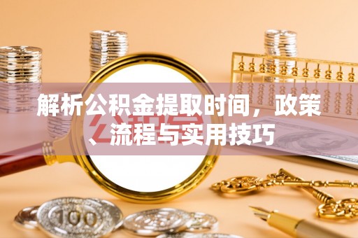 伊犁解析公积金提取时间，政策、流程与实用技巧