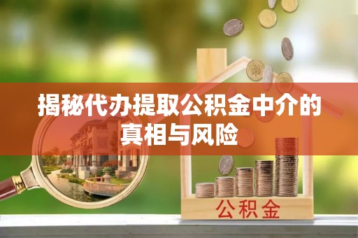 伊犁揭秘代办提取公积金中介的真相与风险