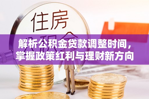 伊犁解析公积金贷款调整时间，掌握政策红利与理财新方向
