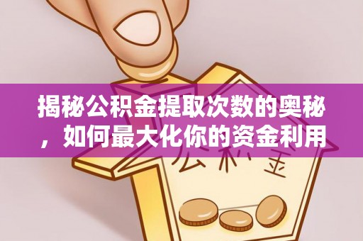 伊犁揭秘公积金提取次数的奥秘，如何最大化你的资金利用？
