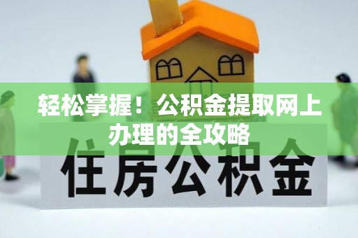 伊犁轻松掌握！公积金提取网上办理的全攻略