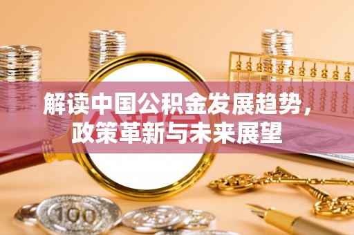 伊犁解读中国公积金发展趋势，政策革新与未来展望