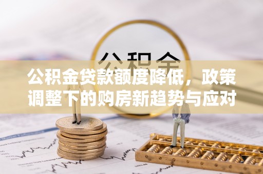 伊犁公积金贷款额度降低，政策调整下的购房新趋势与应对策略