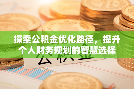 伊犁探索公积金优化路径，提升个人财务规划的智慧选择