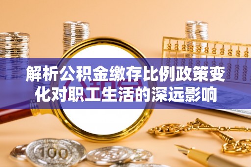 伊犁解析公积金缴存比例政策变化对职工生活的深远影响