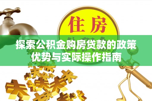 伊犁探索公积金购房贷款的政策优势与实际操作指南