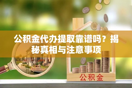 伊犁公积金代办提取靠谱吗？揭秘真相与注意事项