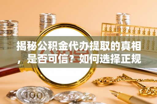 伊犁揭秘公积金代办提取的真相，是否可信？如何选择正规服务？
