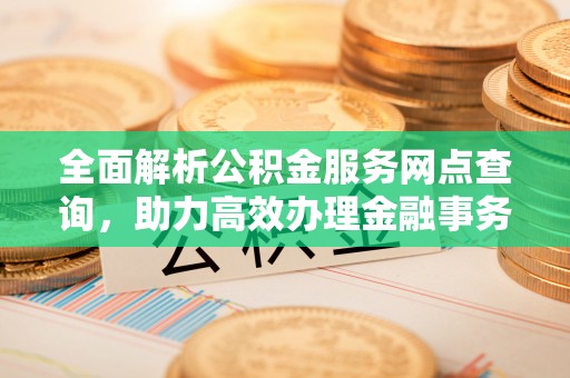 伊犁全面解析公积金服务网点查询，助力高效办理金融事务