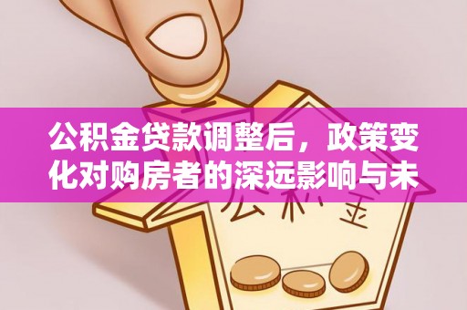 伊犁公积金贷款调整后，政策变化对购房者的深远影响与未来趋势分析