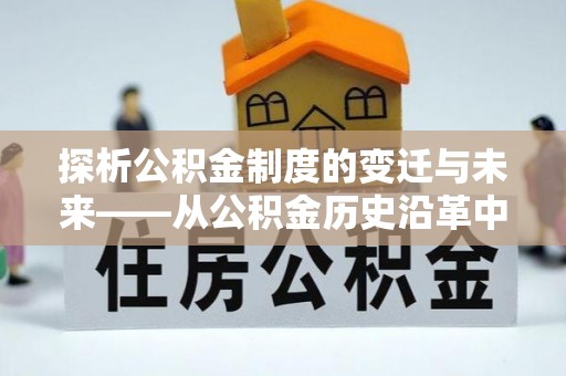伊犁探析公积金制度的变迁与未来——从公积金历史沿革中读懂社会福利发展