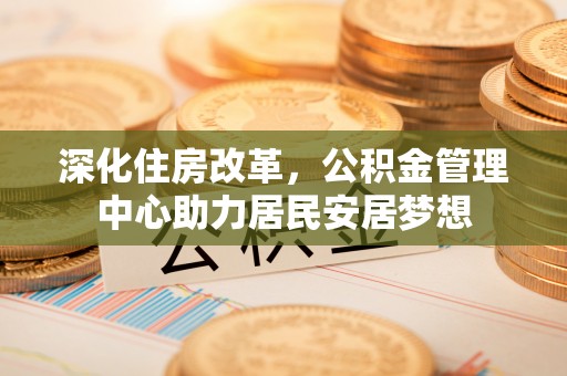 伊犁深化住房改革，公积金管理中心助力居民安居梦想