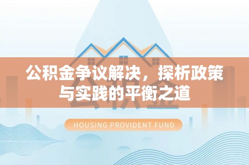 伊犁公积金争议解决，探析政策与实践的平衡之道