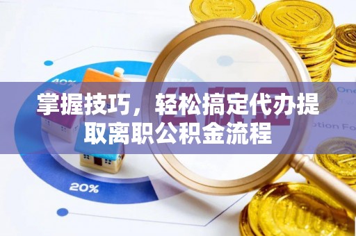 伊犁掌握技巧，轻松搞定代办提取离职公积金流程