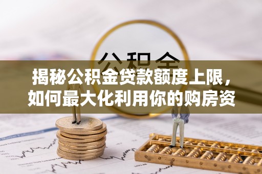 伊犁揭秘公积金贷款额度上限，如何最大化利用你的购房资金？