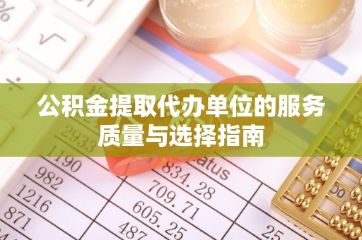 伊犁公积金提取代办单位的服务质量与选择指南