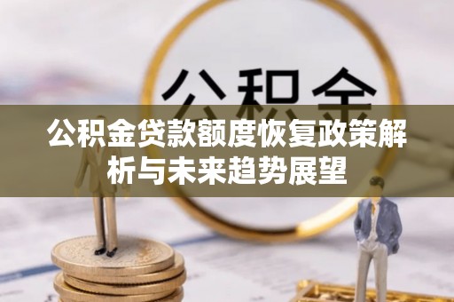 伊犁公积金贷款额度恢复政策解析与未来趋势展望