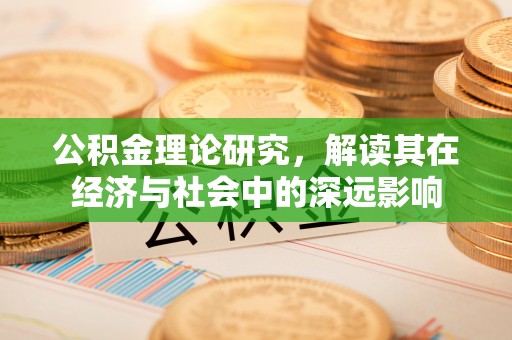 伊犁公积金理论研究，解读其在经济与社会中的深远影响