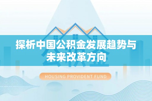 伊犁探析中国公积金发展趋势与未来改革方向